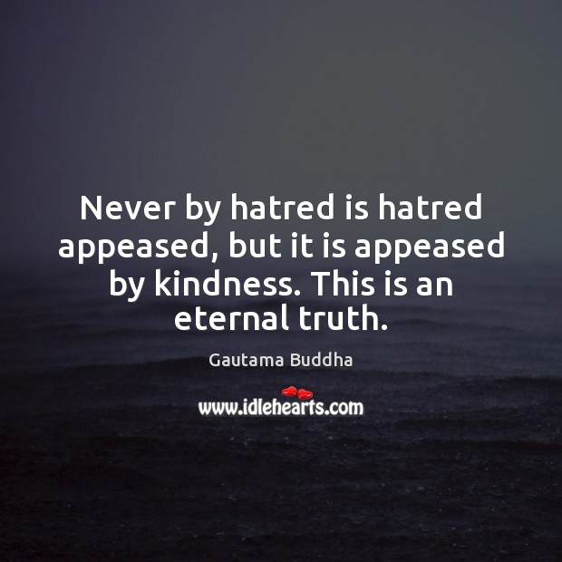 Never by hatred is hatred appeased, but it is appeased by kindness. Gautama Buddha Picture Quote