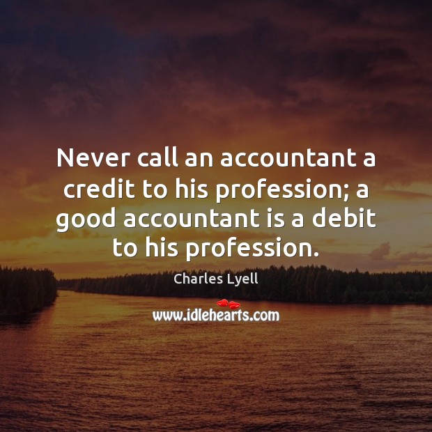 Never call an accountant a credit to his profession; a good accountant Charles Lyell Picture Quote