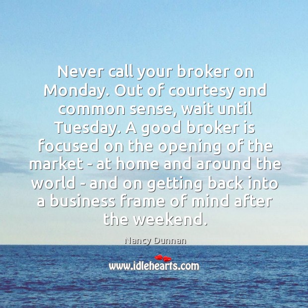 Never call your broker on Monday. Out of courtesy and common sense, Nancy Dunnan Picture Quote