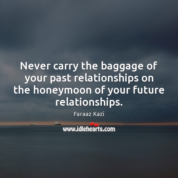 Never carry the baggage of your past relationships on the honeymoon of Faraaz Kazi Picture Quote