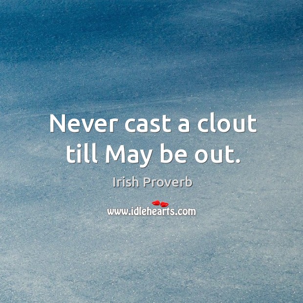 Never cast a clout till may be out. Irish Proverbs Image