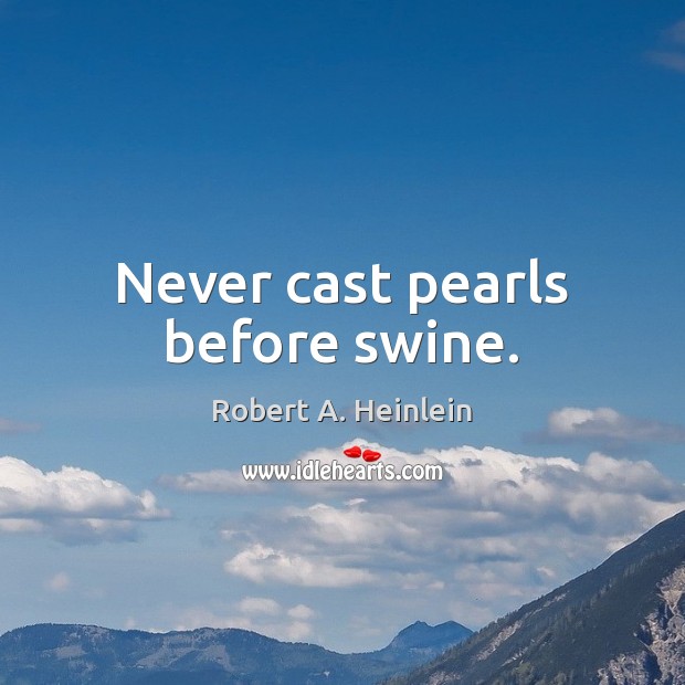 Never cast pearls before swine. Robert A. Heinlein Picture Quote