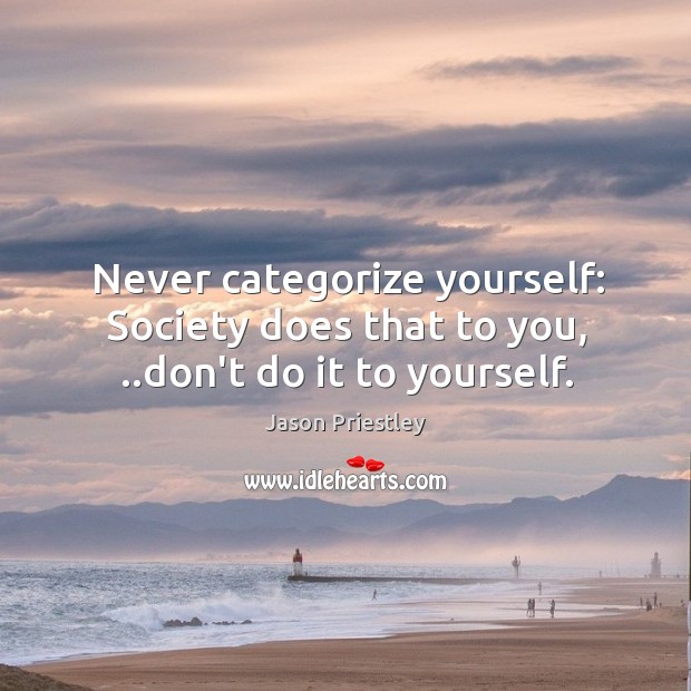 Never categorize yourself: Society does that to you, ..don’t do it to yourself. Jason Priestley Picture Quote