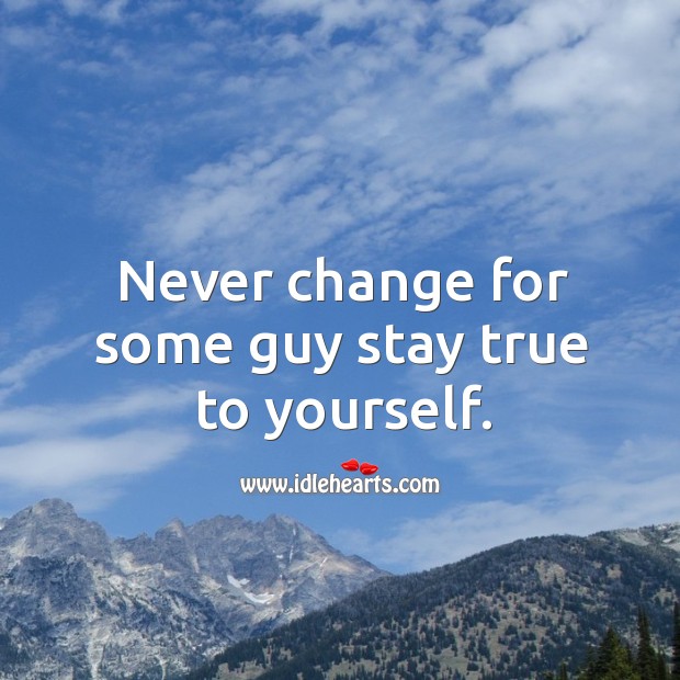Never change for some guy stay true to yourself. Image