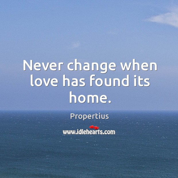 Never change when love has found its home. Propertius Picture Quote
