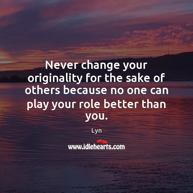 Never change your originality for the sake of others because no one Image