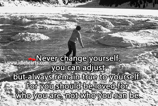 Never change yourself. You should be loved for who you are. 