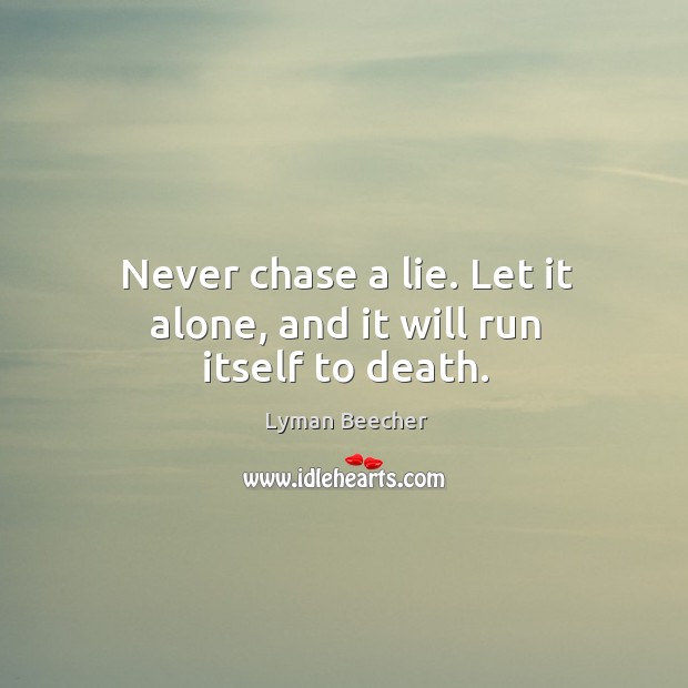 Never chase a lie. Let it alone, and it will run itself to death. Lyman Beecher Picture Quote