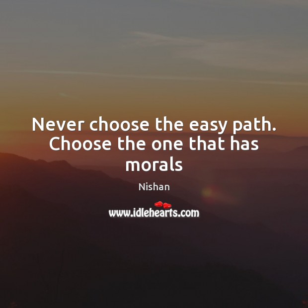 Never choose the easy path. Choose the one that has morals Nishan Picture Quote