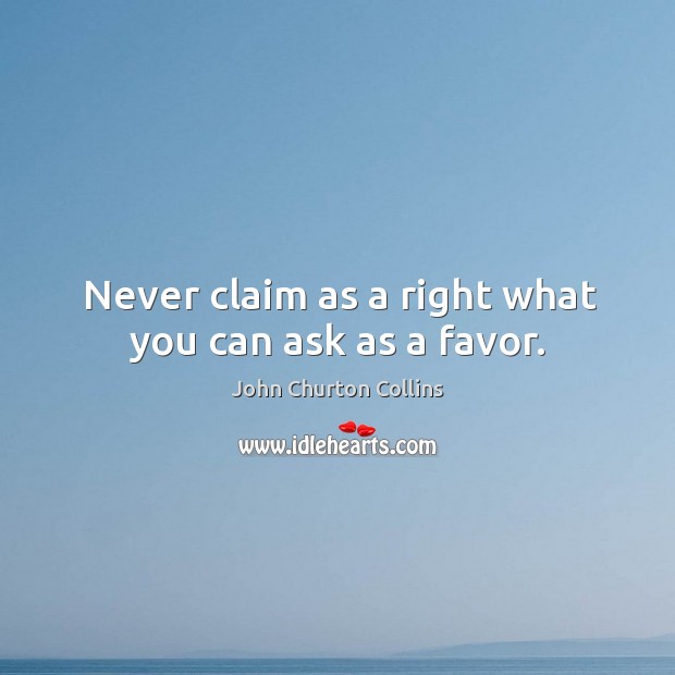 Never claim as a right what you can ask as a favor. John Churton Collins Picture Quote