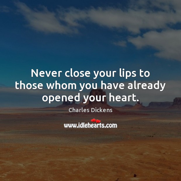 Never close your lips to those whom you have already opened your heart. Charles Dickens Picture Quote