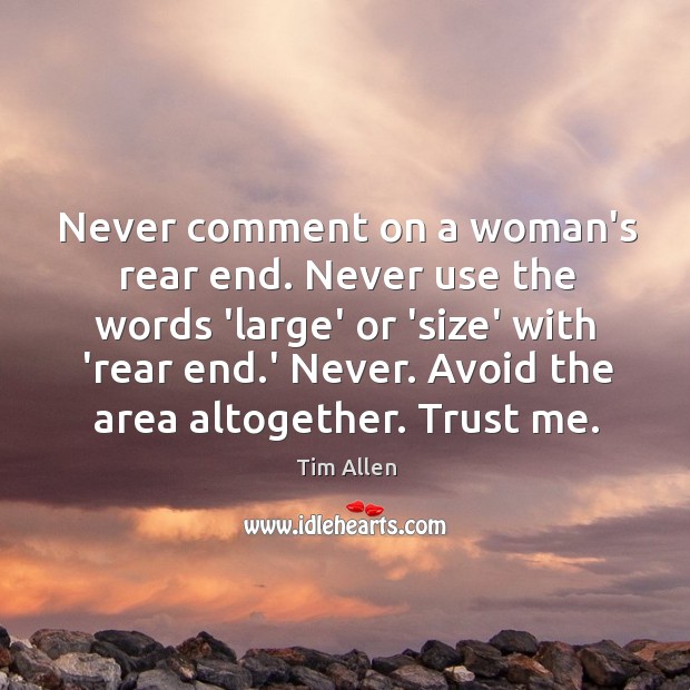 Never comment on a woman’s rear end. Never use the words ‘large’ Tim Allen Picture Quote
