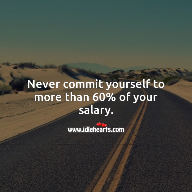 Never commit yourself to more than 60% of your salary. Salary Quotes Image