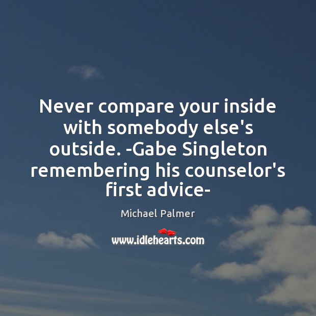 Never compare your inside with somebody else’s outside. -Gabe Singleton remembering his Michael Palmer Picture Quote