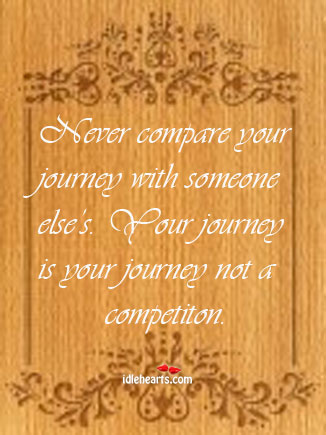 Never compare your journey with someone else’s. Your Compare Quotes Image