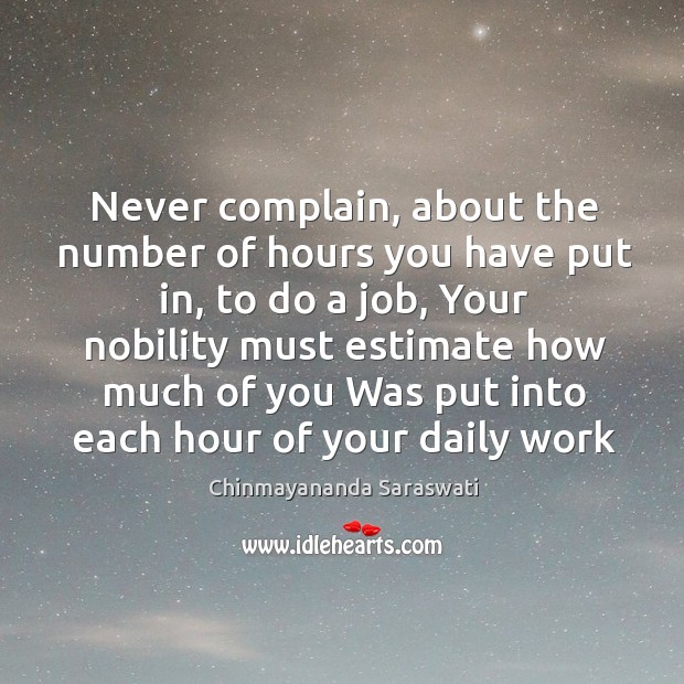 Never complain, about the number of hours you have put in, to Chinmayananda Saraswati Picture Quote