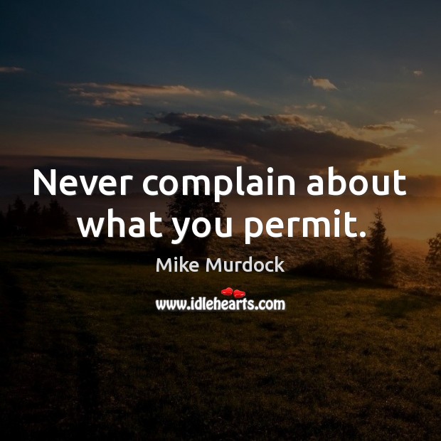 Never complain about what you permit. Mike Murdock Picture Quote