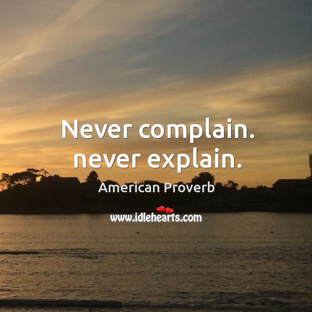 Never complain. Never explain. Complain Quotes Image