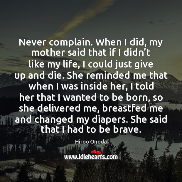 Never complain. When I did, my mother said that if I didn’ Hiroo Onoda Picture Quote