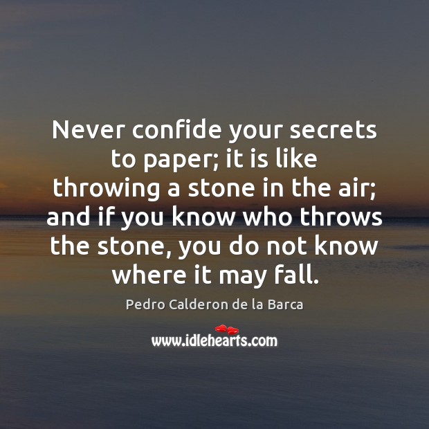 Never confide your secrets to paper; it is like throwing a stone Pedro Calderon de la Barca Picture Quote