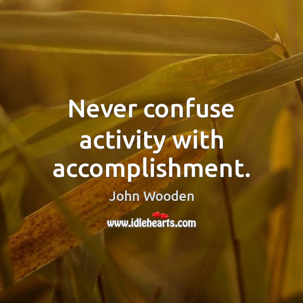 Never confuse activity with accomplishment. John Wooden Picture Quote