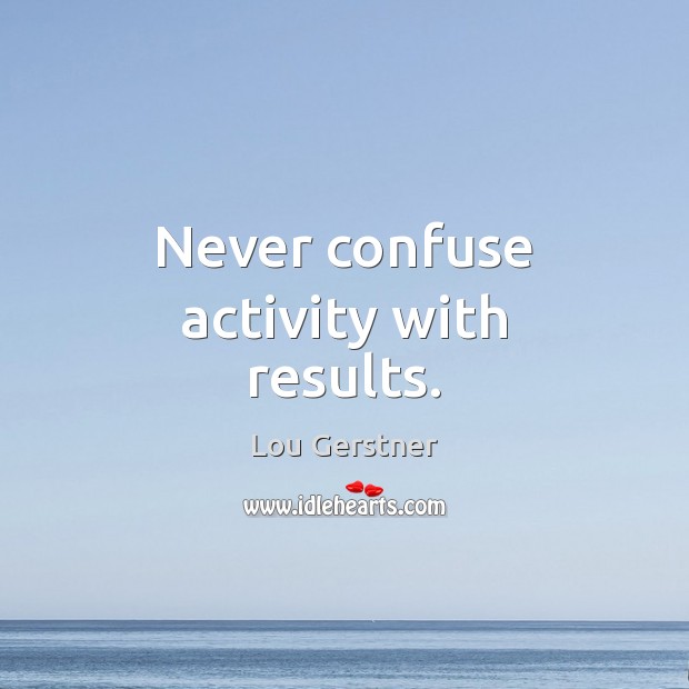 Never confuse activity with results. Lou Gerstner Picture Quote