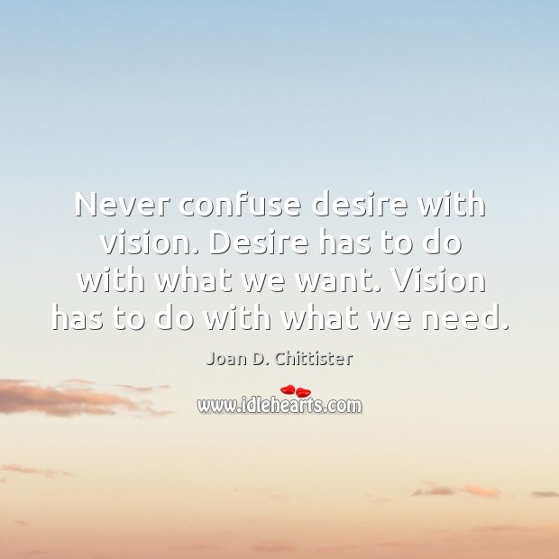 Never confuse desire with vision. Desire has to do with what we Image