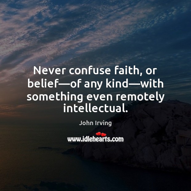 Never confuse faith, or belief—of any kind—with something even remotely intellectual. John Irving Picture Quote