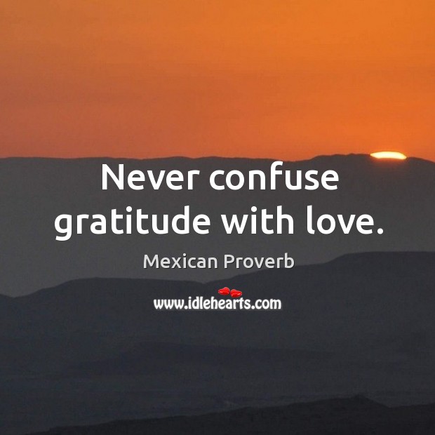 Never confuse gratitude with love. Image