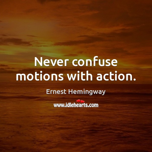 Never confuse motions with action. Ernest Hemingway Picture Quote