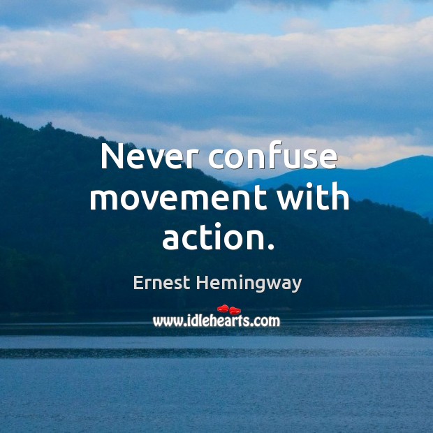 Never confuse movement with action. Ernest Hemingway Picture Quote