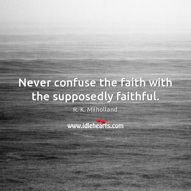 Never confuse the faith with the supposedly faithful. R. K. Milholland Picture Quote
