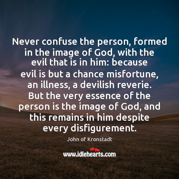 Never confuse the person, formed in the image of God, with the Image