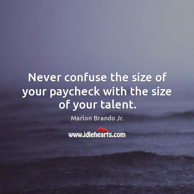Never confuse the size of your paycheck with the size of your talent. Marlon Brando Jr. Picture Quote