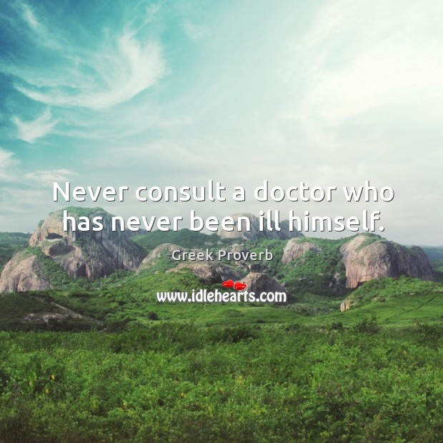 Never consult a doctor who has never been ill himself. Greek Proverbs Image