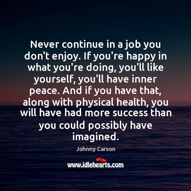 Never continue in a job you don’t enjoy. If you’re happy in Johnny Carson Picture Quote
