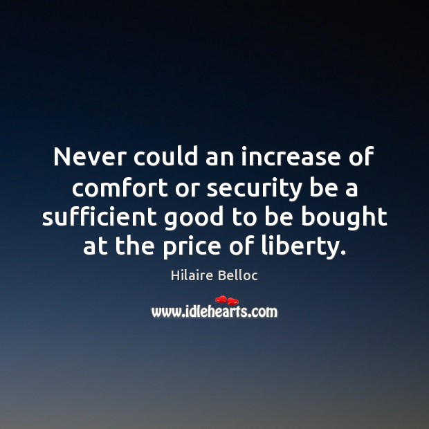 Never could an increase of comfort or security be a sufficient good Hilaire Belloc Picture Quote