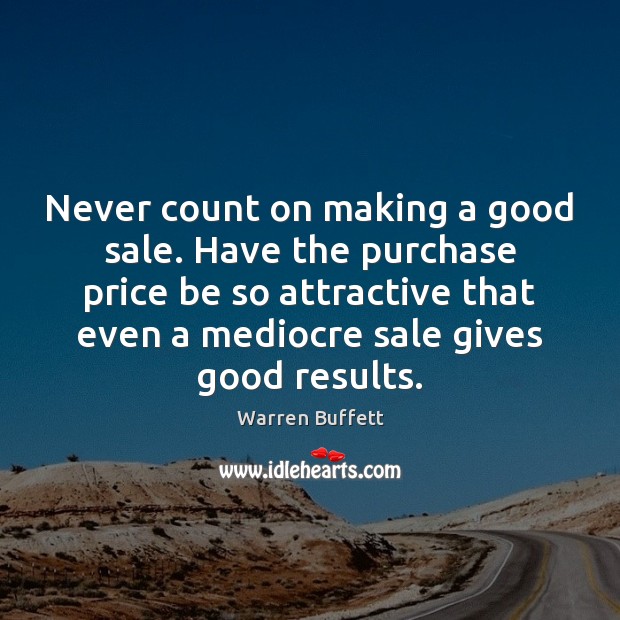 Never count on making a good sale. Have the purchase price be Warren Buffett Picture Quote