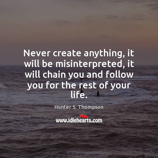 Never create anything, it will be misinterpreted, it will chain you and Hunter S. Thompson Picture Quote