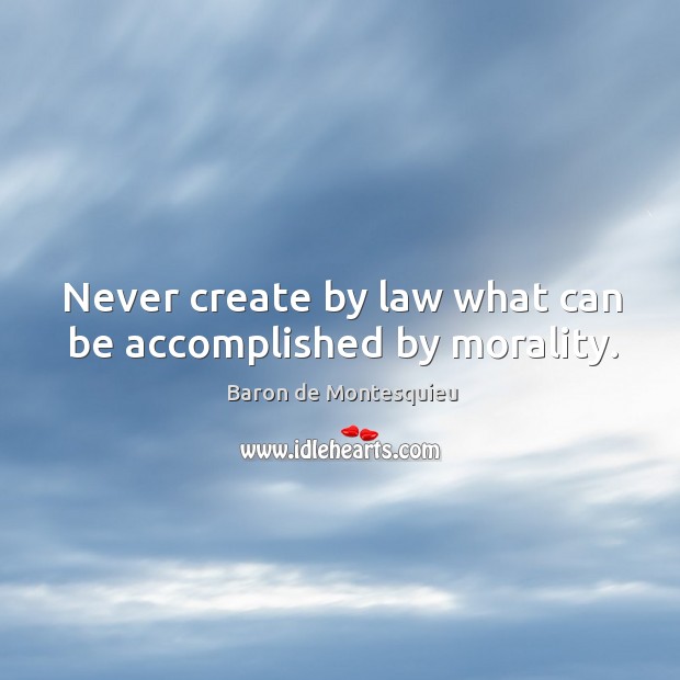 Never create by law what can be accomplished by morality. Baron de Montesquieu Picture Quote