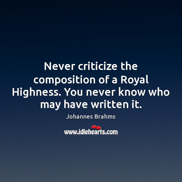 Never criticize the composition of a Royal Highness. You never know who Criticize Quotes Image