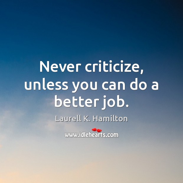 Never criticize, unless you can do a better job. Laurell K. Hamilton Picture Quote