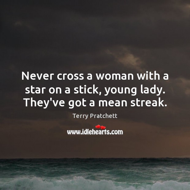 Never cross a woman with a star on a stick, young lady. They’ve got a mean streak. Terry Pratchett Picture Quote