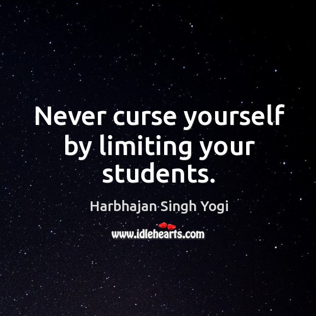 Never curse yourself by limiting your students. Harbhajan Singh Yogi Picture Quote