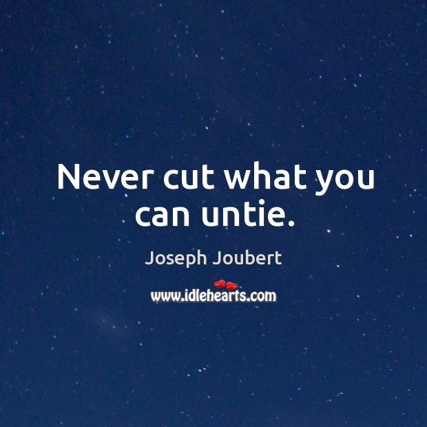 Never cut what you can untie. Joseph Joubert Picture Quote