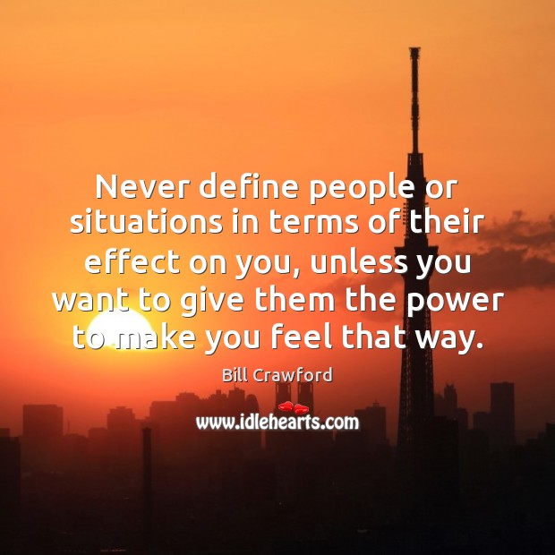 Never define people or situations in terms of their effect on you, Bill Crawford Picture Quote
