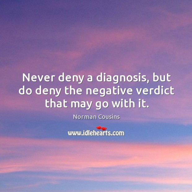 Never deny a diagnosis, but do deny the negative verdict that may go with it. Norman Cousins Picture Quote