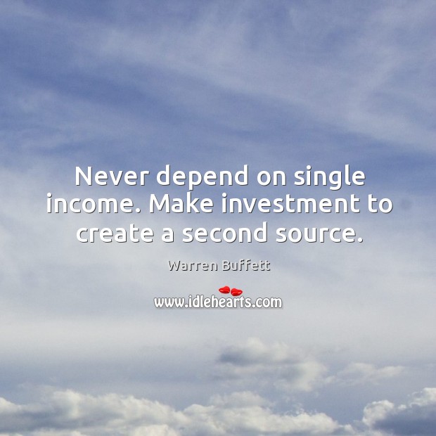Never depend on single income. Make investment to create a second source. Warren Buffett Picture Quote