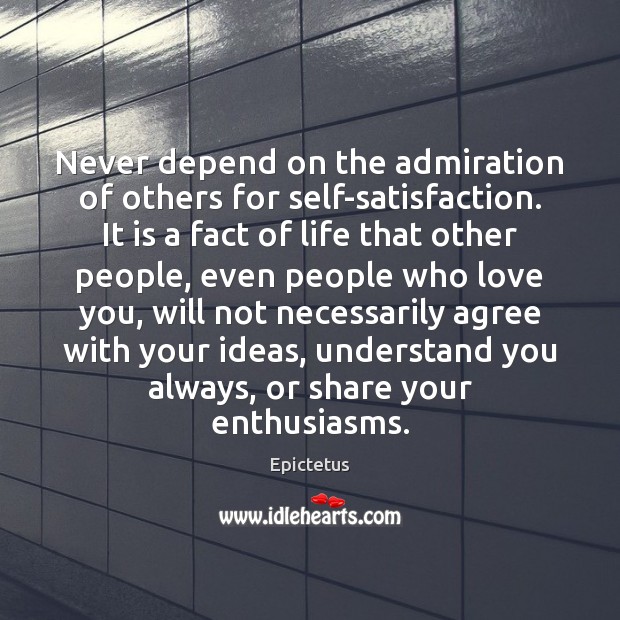 Never depend on the admiration of others for self-satisfaction. It is a Epictetus Picture Quote