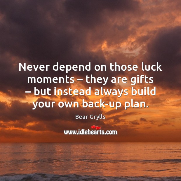 Never depend on those luck moments – they are gifts – but instead always Bear Grylls Picture Quote
